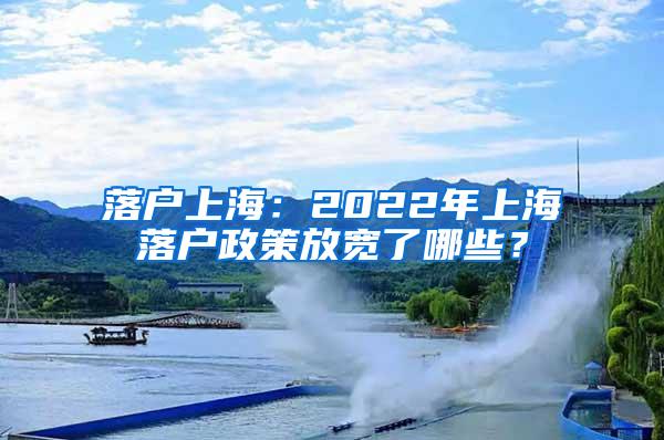 落户上海：2022年上海落户政策放宽了哪些？