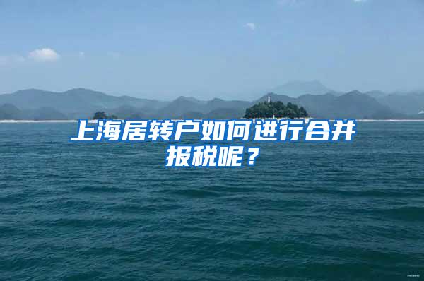 上海居转户如何进行合并报税呢？