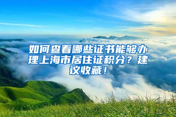 如何查看哪些证书能够办理上海市居住证积分？建议收藏！