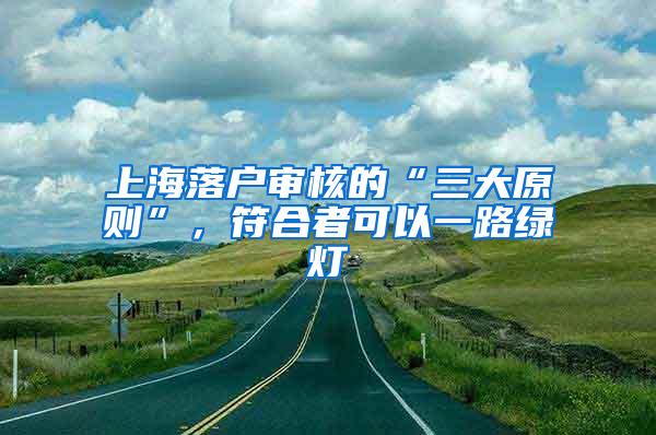 上海落户审核的“三大原则”，符合者可以一路绿灯