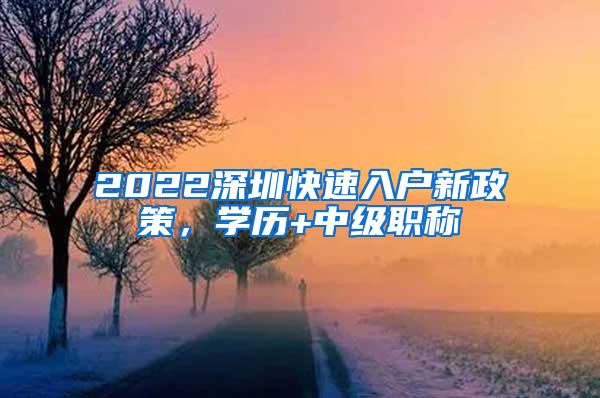 2022深圳快速入户新政策，学历+中级职称