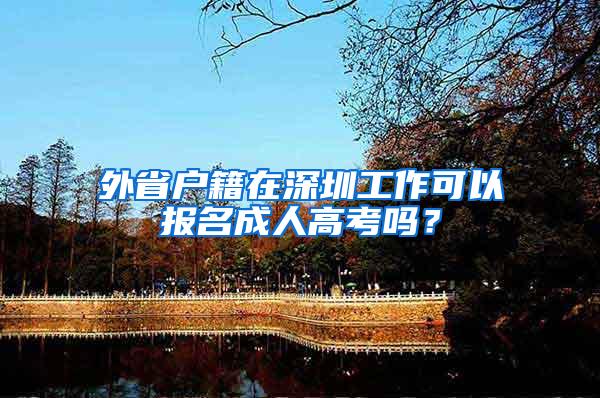外省户籍在深圳工作可以报名成人高考吗？