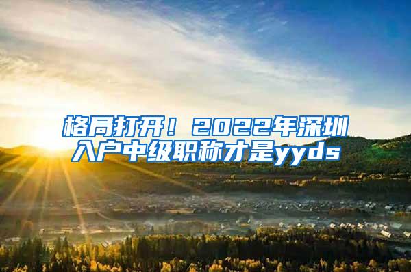 格局打开！2022年深圳入户中级职称才是yyds