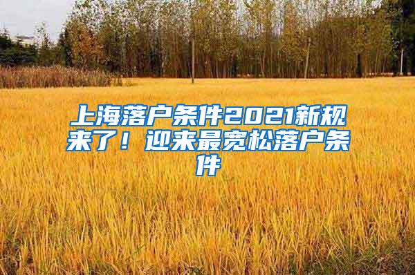 上海落户条件2021新规来了！迎来最宽松落户条件