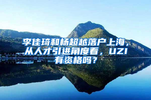 李佳琦和杨超越落户上海，从人才引进角度看，UZI有资格吗？