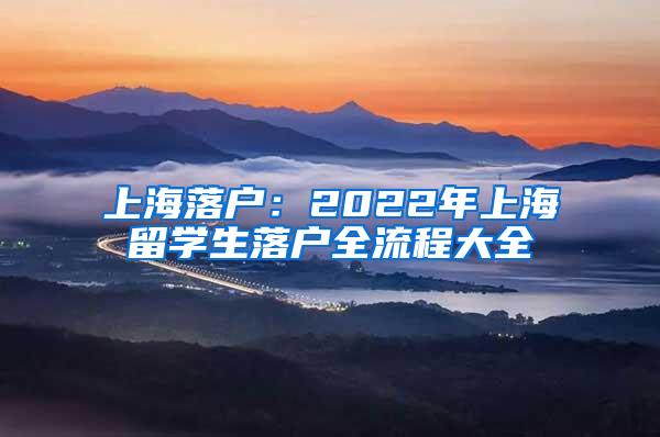 上海落户：2022年上海留学生落户全流程大全