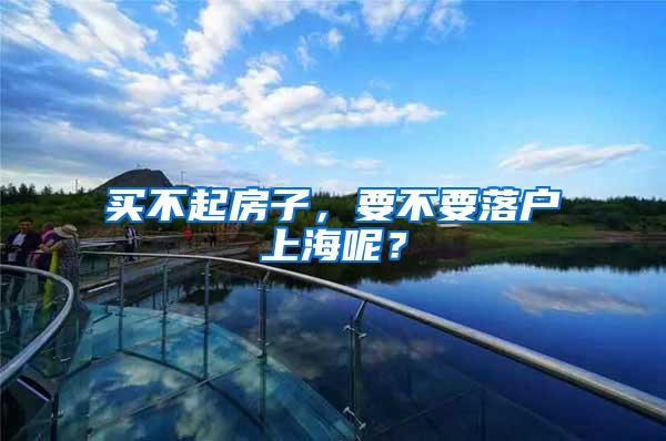 买不起房子，要不要落户上海呢？