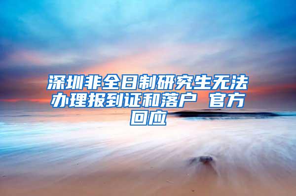 深圳非全日制研究生无法办理报到证和落户 官方回应
