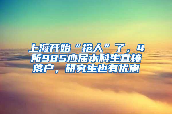 上海开始“抢人”了，4所985应届本科生直接落户，研究生也有优惠