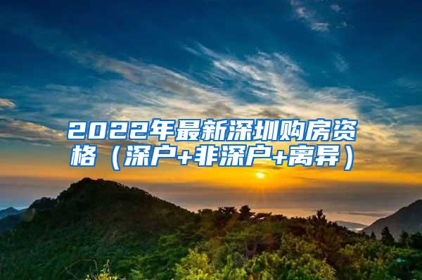 2022年最新深圳购房资格（深户+非深户+离异）