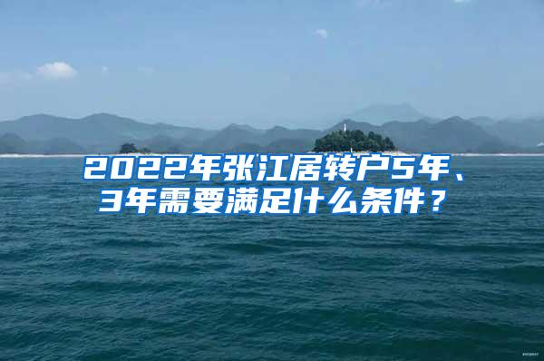 2022年张江居转户5年、3年需要满足什么条件？