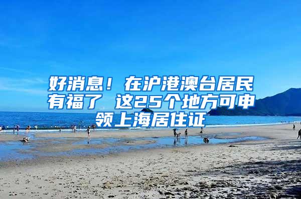 好消息！在沪港澳台居民有福了 这25个地方可申领上海居住证