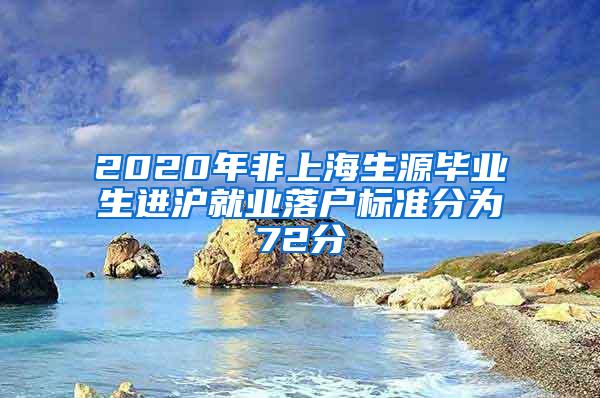 2020年非上海生源毕业生进沪就业落户标准分为72分