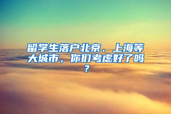 留学生落户北京、上海等大城市，你们考虑好了吗？
