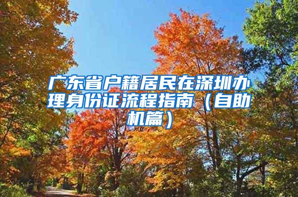 广东省户籍居民在深圳办理身份证流程指南（自助机篇）