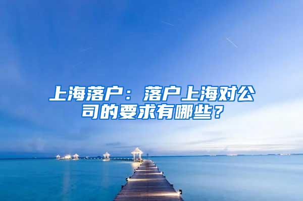 上海落户：落户上海对公司的要求有哪些？