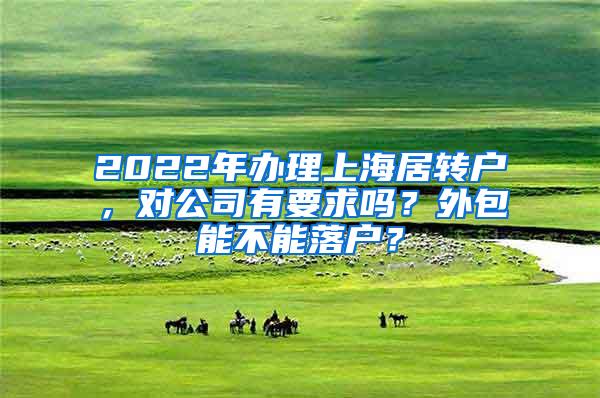 2022年办理上海居转户，对公司有要求吗？外包能不能落户？