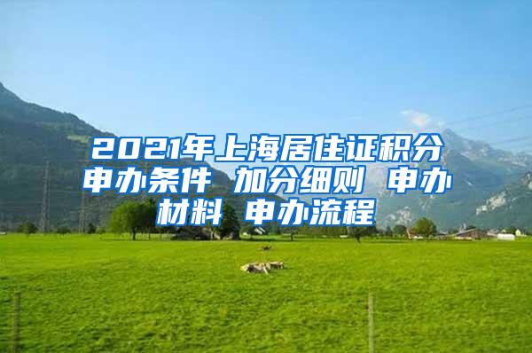 2021年上海居住证积分申办条件 加分细则 申办材料 申办流程