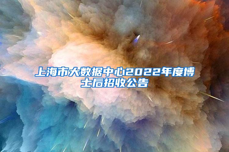 上海市大数据中心2022年度博士后招收公告