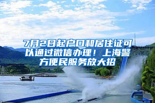 7月2日起户口和居住证可以通过微信办理！上海警方便民服务放大招