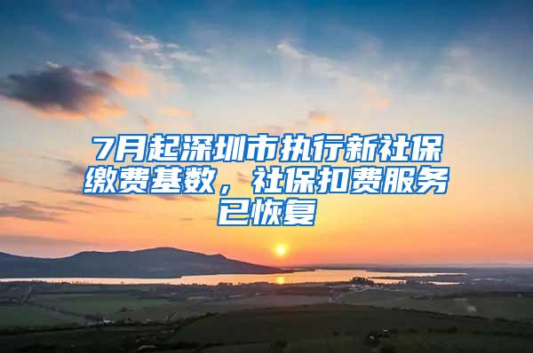 7月起深圳市执行新社保缴费基数，社保扣费服务已恢复