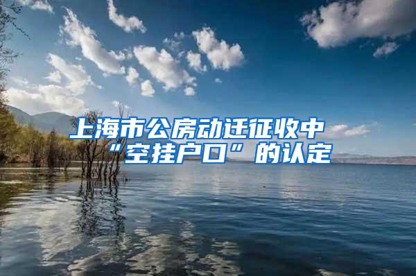 上海市公房动迁征收中“空挂户口”的认定