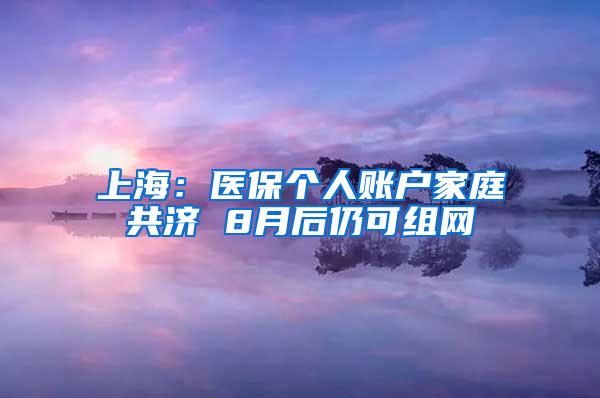 上海：医保个人账户家庭共济 8月后仍可组网