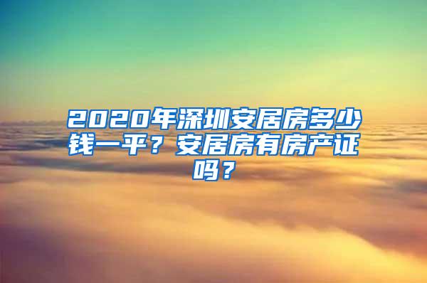 2020年深圳安居房多少钱一平？安居房有房产证吗？