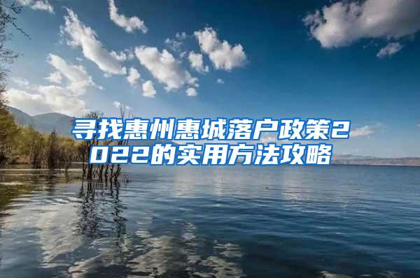 寻找惠州惠城落户政策2022的实用方法攻略