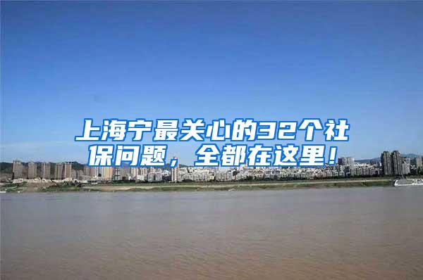 上海宁最关心的32个社保问题，全都在这里！