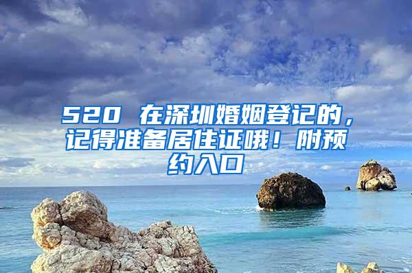 520 在深圳婚姻登记的，记得准备居住证哦！附预约入口