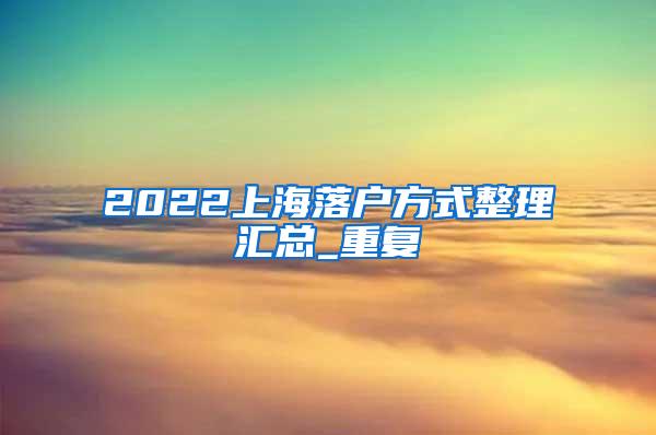 2022上海落户方式整理汇总_重复