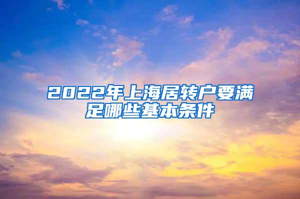 2022年上海居转户要满足哪些基本条件