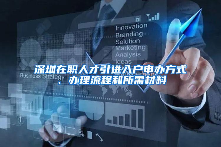 深圳在职人才引进入户申办方式、办理流程和所需材料