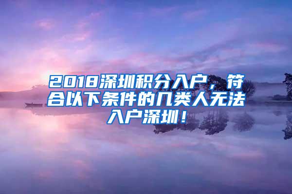 2018深圳积分入户，符合以下条件的几类人无法入户深圳！