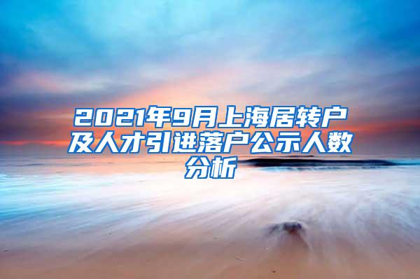 2021年9月上海居转户及人才引进落户公示人数分析