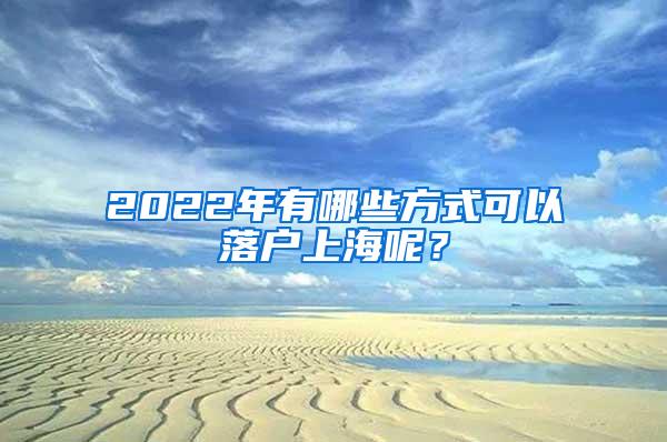 2022年有哪些方式可以落户上海呢？