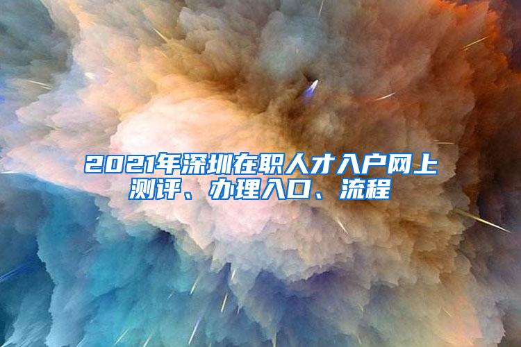 2021年深圳在职人才入户网上测评、办理入口、流程