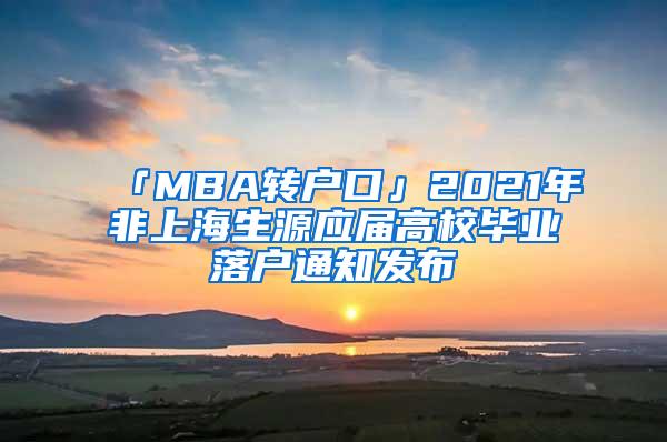 「MBA转户口」2021年非上海生源应届高校毕业落户通知发布