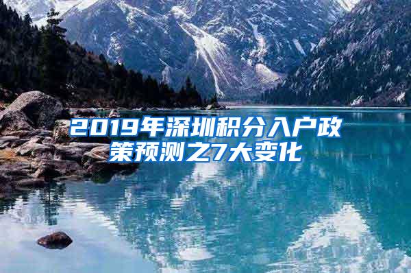2019年深圳积分入户政策预测之7大变化