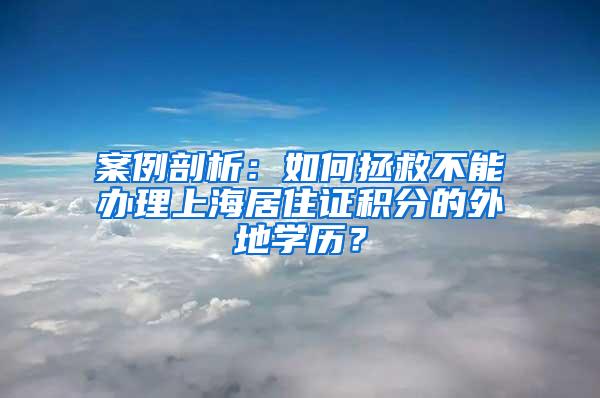 案例剖析：如何拯救不能办理上海居住证积分的外地学历？