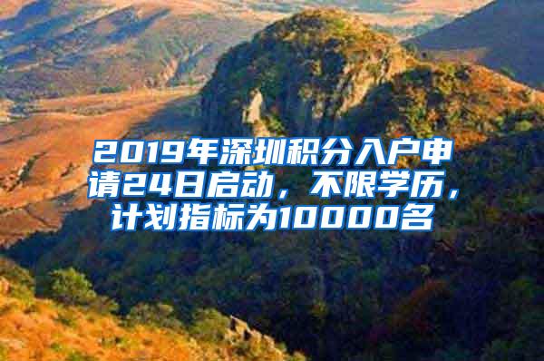 2019年深圳积分入户申请24日启动，不限学历，计划指标为10000名