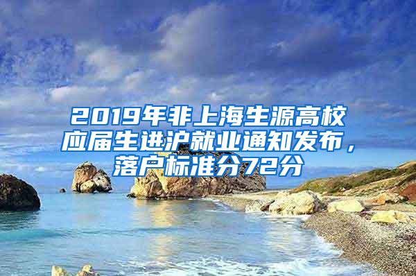 2019年非上海生源高校应届生进沪就业通知发布，落户标准分72分