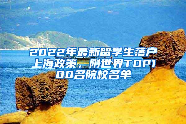 2022年最新留学生落户上海政策，附世界TOP100名院校名单