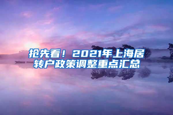 抢先看！2021年上海居转户政策调整重点汇总