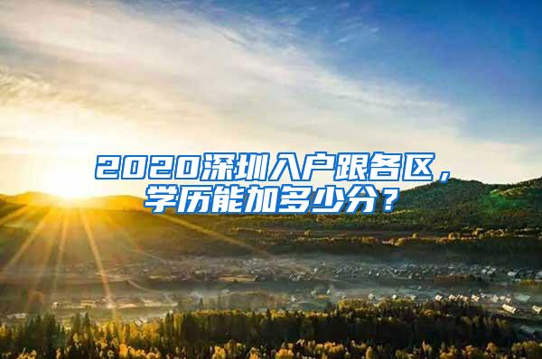 2020深圳入户跟各区，学历能加多少分？