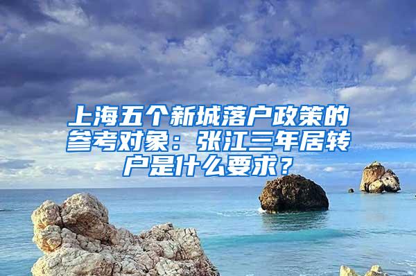 上海五个新城落户政策的参考对象：张江三年居转户是什么要求？
