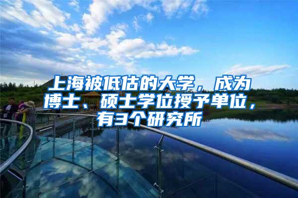 上海被低估的大学，成为博士、硕士学位授予单位，有3个研究所