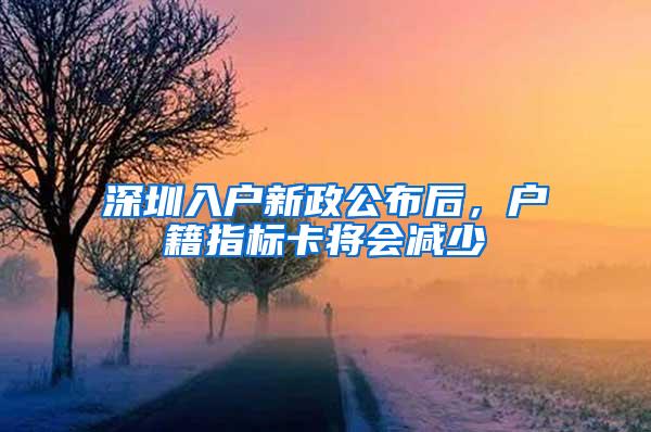 深圳入户新政公布后，户籍指标卡将会减少