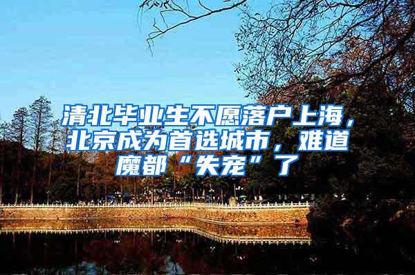 清北毕业生不愿落户上海，北京成为首选城市，难道魔都“失宠”了